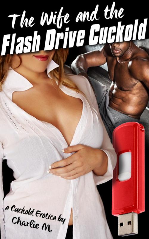 Cover of the book The Wife and the Flash Drive Cuckold by Charlie M., Charlie M.