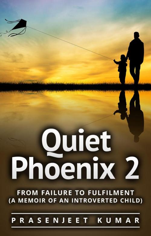 Cover of the book Quiet Phoenix 2: From Failure to Fulfilment: A Memoir of an Introverted Child by Prasenjeet Kumar, Publish With Prasen