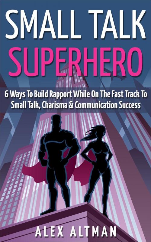 Cover of the book Small Talk Superhero: 6 Ways To Build Rapport While On The Fast Track to Small Talk, Conversation Control, Charisma and Communication Success by Alex Altman, Pink Villain Publishing