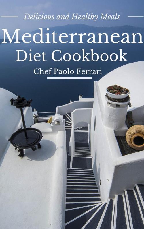 Cover of the book Mediterranean Diet Cookbook - Delicious and Healthy Mediterranean Meals: Mediterranean Cuisine - Mediterranean Diet for Beginners by Chef Paolo Ferrari, JB Publishing Co