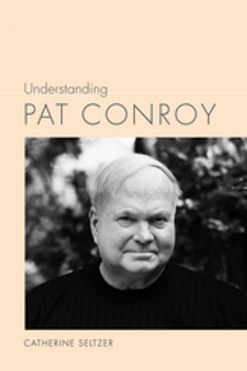Cover of the book Understanding Pat Conroy by Catherine Seltzer, Linda Wagner-Martin, University of South Carolina Press
