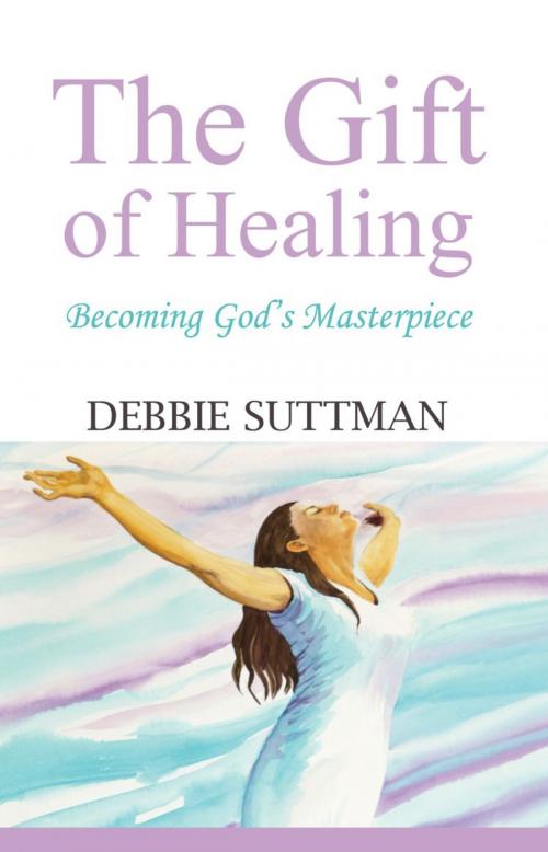 Cover of the book THE GIFT OF HEALING: Becoming God's Masterpiece by Debbie Suttman, BookLocker.com, Inc.