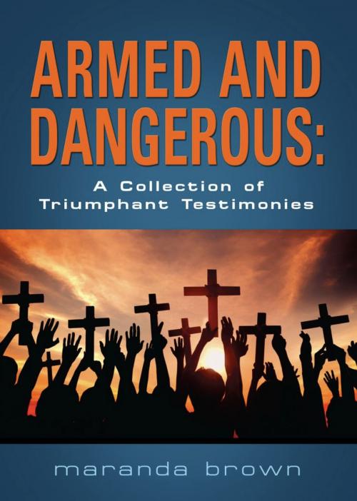 Cover of the book ARMED AND DANGEROUS: A Collection of Triumphant Testimonies by Maranda Brown, BookLocker.com, Inc.