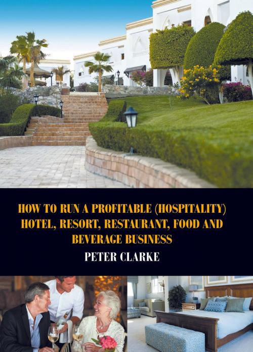 Cover of the book How to Run a Profitable (Hospitality) Hotel, Resort, Restaurant, Food and Beverage Business by Peter Clarke, Strategic Book Publishing & Rights Co.