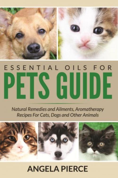 Cover of the book Essential Oils For Pets Guide by Angela Pierce, Mihails Konoplovs