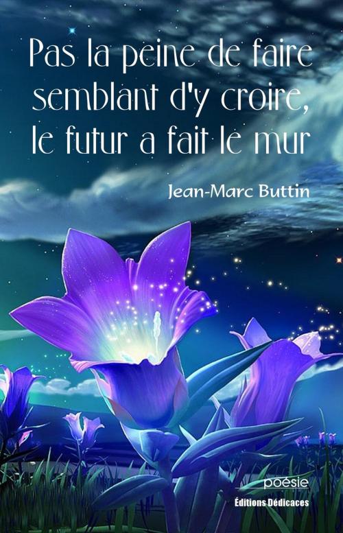 Cover of the book Pas la peine de faire semblant d'y croire, le futur a fait le mur by Jean-Marc Buttin, Editions Dedicaces