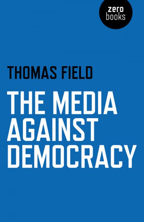 Cover of the book The Media Against Democracy by Thomas Field, John Hunt Publishing