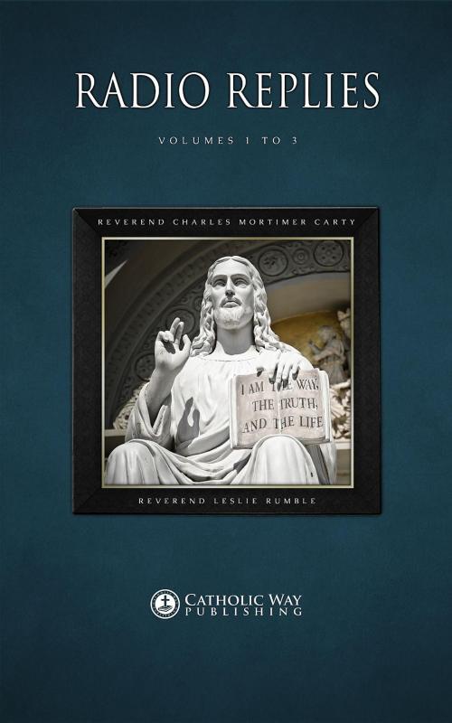 Cover of the book Radio Replies: Volumes 1 to 3 by Reverend Charles Mortimer Carty, Reverend Leslie Rumble, Catholic Way Publishing, Catholic Way Publishing