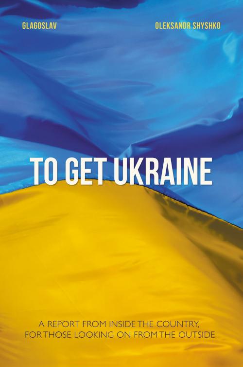 Cover of the book TO GET UKRAINE by Oleksandr Shyshko, Glagoslav Publications Limited