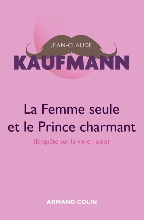 Cover of the book La femme seule et le Prince charmant - 3e édition by Jean-Claude Kaufmann, Armand Colin