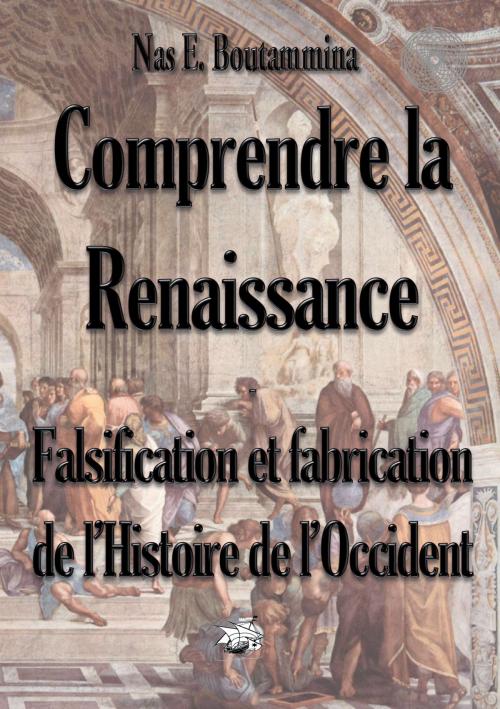 Cover of the book Comprendre la Renaissance - Falsification et fabrication de l'Histoire de l'Occident by Nas E. Boutammina, Books on Demand