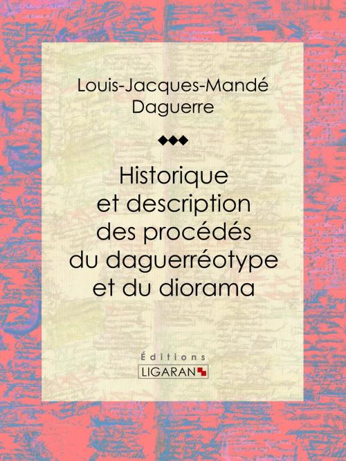 Cover of the book Historique et description des procédés du daguerréotype et du diorama by Louis Daguerre, Ligaran, Ligaran