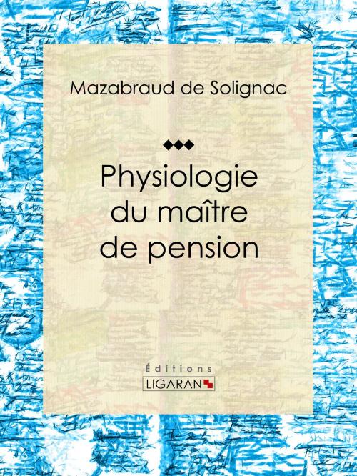 Cover of the book Physiologie du maître de pension by Mazabraud de Solignac, Ligaran