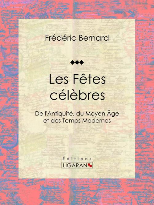 Cover of the book Les Fêtes célèbres by Frédéric Bernard, Ligaran, Ligaran