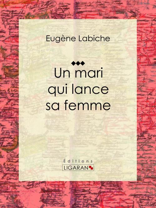 Cover of the book Un mari qui lance sa femme by Eugène Labiche, Émile Augier, Ligaran, Ligaran