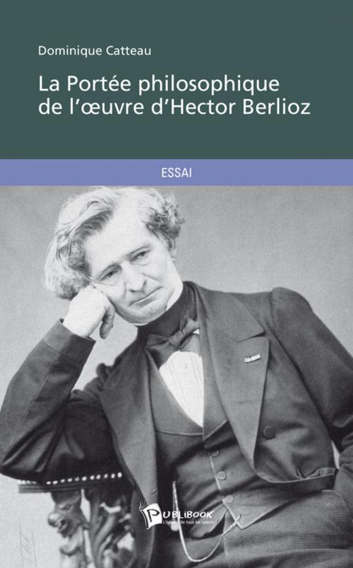 Cover of the book La Portée philosophique de l'oeuvre d'Hector Berlioz by Dominique Catteau, Publibook