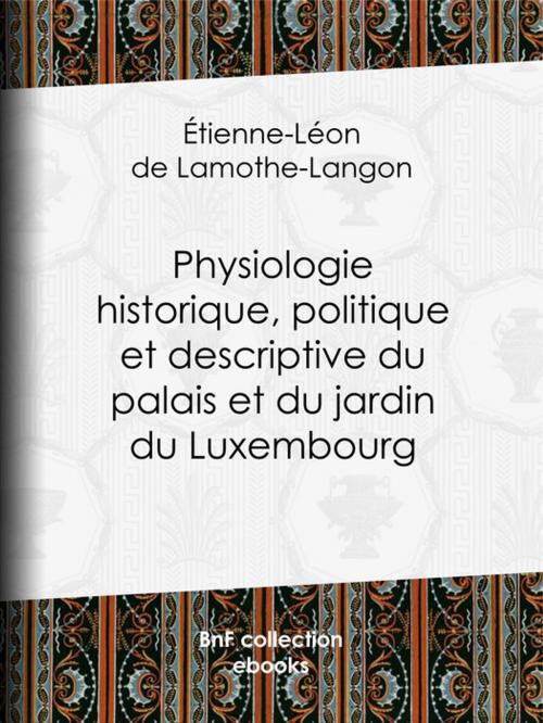 Cover of the book Physiologie historique, politique et descriptive du palais et du jardin du Luxembourg by Étienne-Léon de Lamothe-Langon, BnF collection ebooks