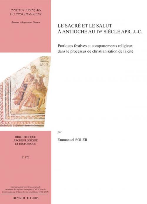 Cover of the book Le sacré et le salut à Antioche au IVe siècle apr. J.-C. by Emmanuel Soler, Presses de l’Ifpo