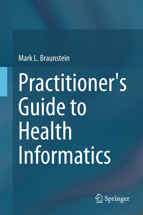 Cover of the book Practitioner's Guide to Health Informatics by Mark L. Braunstein, Springer International Publishing