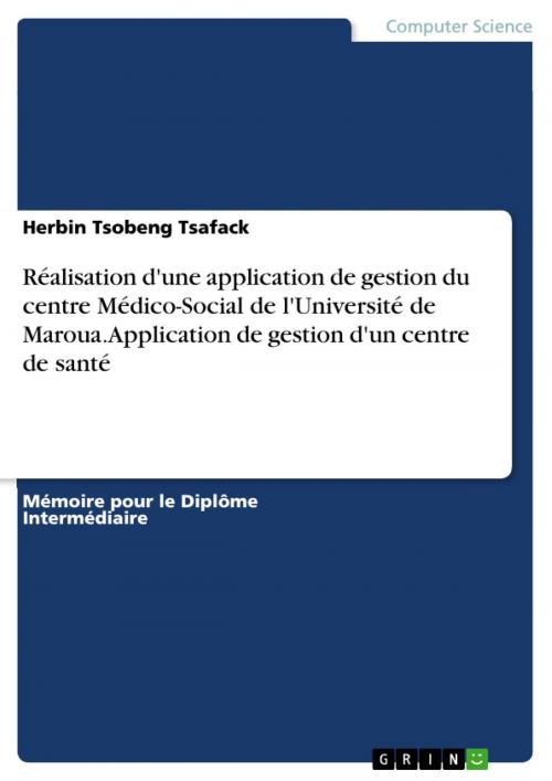 Cover of the book Réalisation d'une application de gestion du centre Médico-Social de l'Université de Maroua. Application de gestion d'un centre de santé by Herbin Tsobeng Tsafack, GRIN Verlag