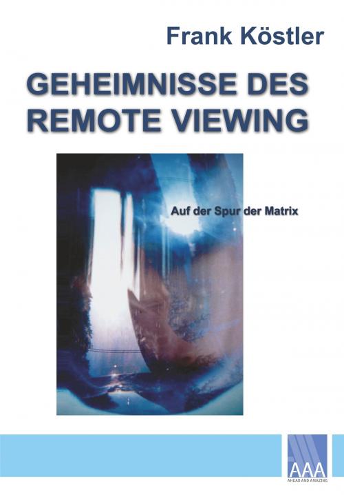Cover of the book Geheimnisse des Remote Viewing by Frank Köstler, Ahead and Amazing Verlag