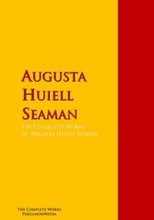 Cover of the book The Collected Works of Augusta Huiell Seaman by Augusta Huiell Seaman, PergamonMedia