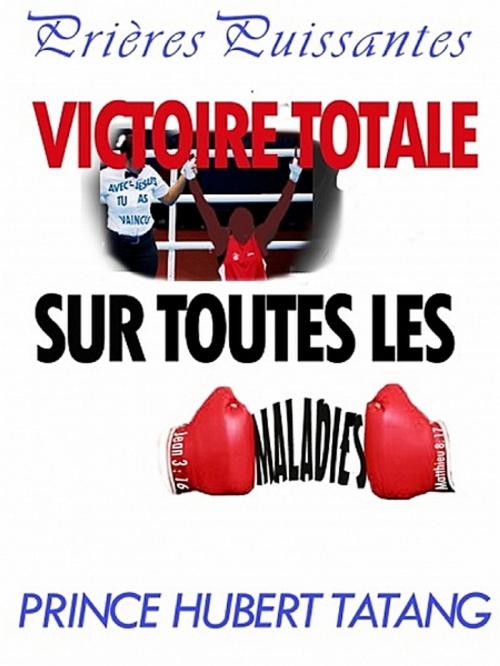 Cover of the book Victoire totale sur toutes les maladies by Prince Hubert Tatang, XinXii-GD Publishing