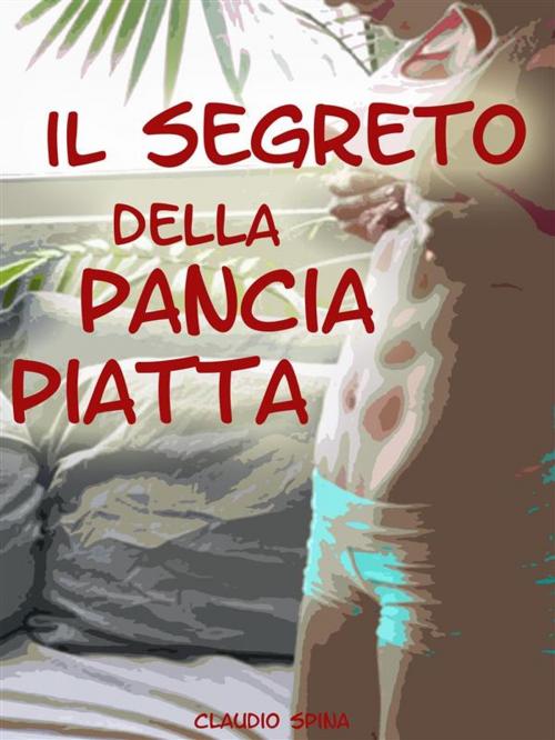 Cover of the book Il Segreto della Pancia Piatta by Claudio Spina, Claudio Spina