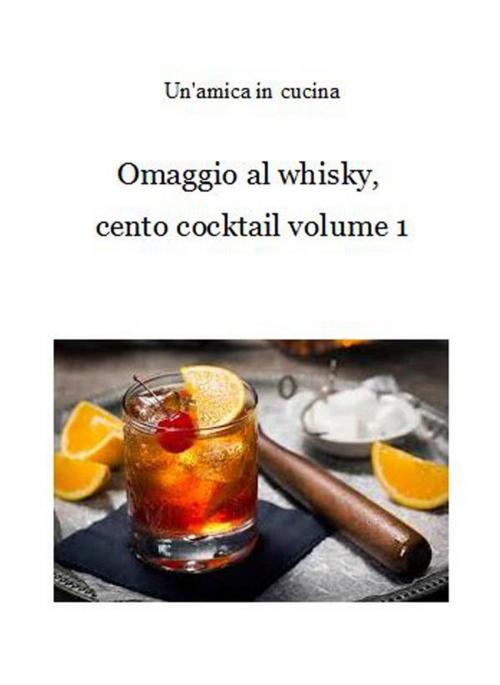 Cover of the book Omaggio al whisky, cento cocktail: Volume 1 by Un'amica In Cucina, Un'amica In Cucina
