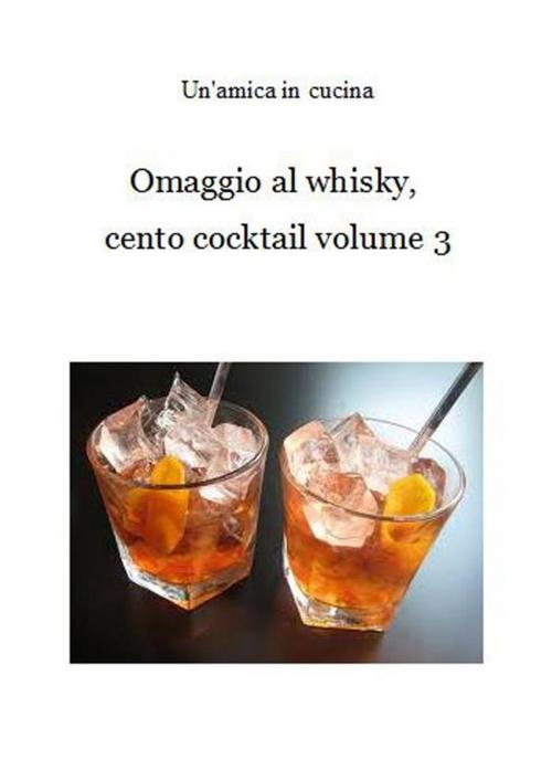 Cover of the book Omaggio al whisky, cento cocktail: Volume 3 by Un'amica In Cucina, Un'amica In Cucina