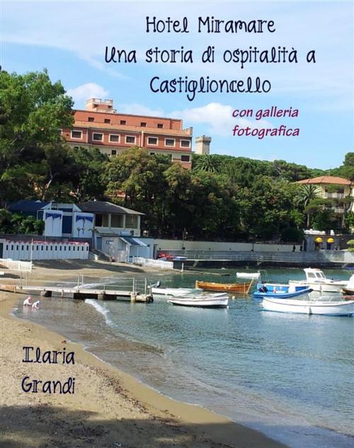 Cover of the book Hotel Miramare. Una storia di ospitalità a Castiglioncello. Con galleria fotografica by Ilaria Grandi, Ilaria Grandi