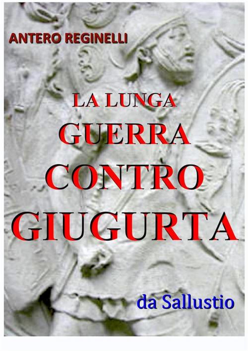 Cover of the book La lunga guerra contro Giugurta by Antero Reginelli, Antero Reginelli