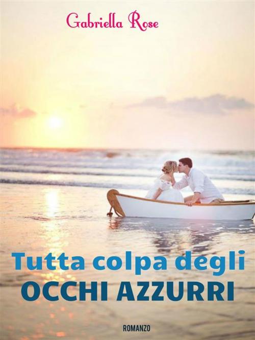 Cover of the book Tutta colpa degli occhi azzurri by Gabriella Rose, Gabriella Rose