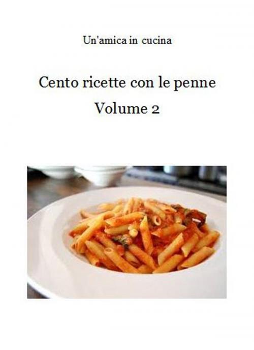 Cover of the book Cento ricette con le penne: Volume 2 by Un'amica In Cucina, Un'amica In Cucina