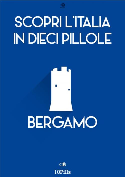 Cover of the book Scopri l'Italia in 10 Pillole - Bergamo by Enw European New Multimedia Technologies, Enw European New Multimedia Technologies