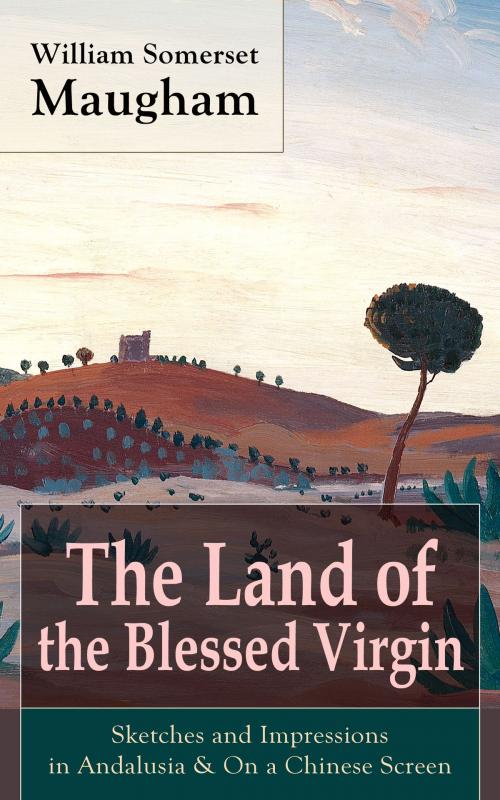 Cover of the book The Land of the Blessed Virgin: Sketches and Impressions in Andalusia & On a Chinese Screen by William Somerset Maugham, e-artnow
