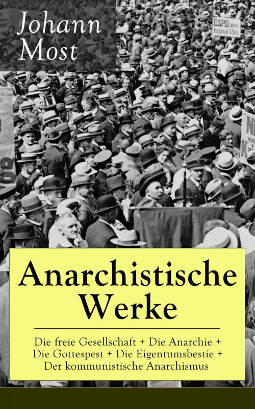 Cover of the book Anarchistische Werke: Die freie Gesellschaft + Die Anarchie + Die Gottespest + Die Eigentumsbestie + Der kommunistische Anarchismus by Johann Most, e-artnow