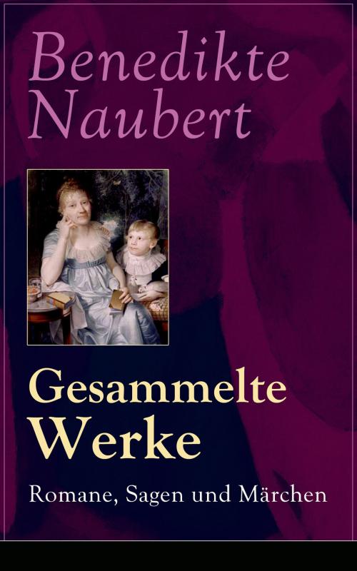 Cover of the book Gesammelte Werke: Romane, Sagen und Märchen by Benedikte Naubert, e-artnow