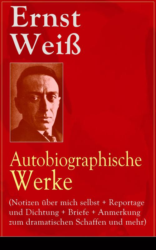 Cover of the book Ernst Weiß: Autobiographische Werke (Notizen über mich selbst + Reportage und Dichtung + Briefe + Anmerkung zum dramatischen Schaffen und mehr) by Ernst Weiß, e-artnow