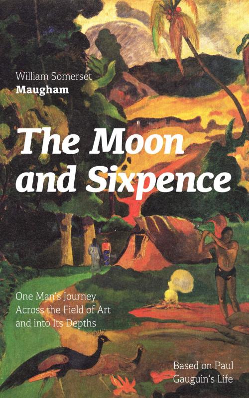 Cover of the book The Moon and Sixpence: One Man's Journey Across the Field of Art and into Its Depths (Based on Paul Gauguin's Life): Biographical Novel based on the life of the famous French painter Paul Gauguin by William  Somerset  Maugham, e-artnow ebooks