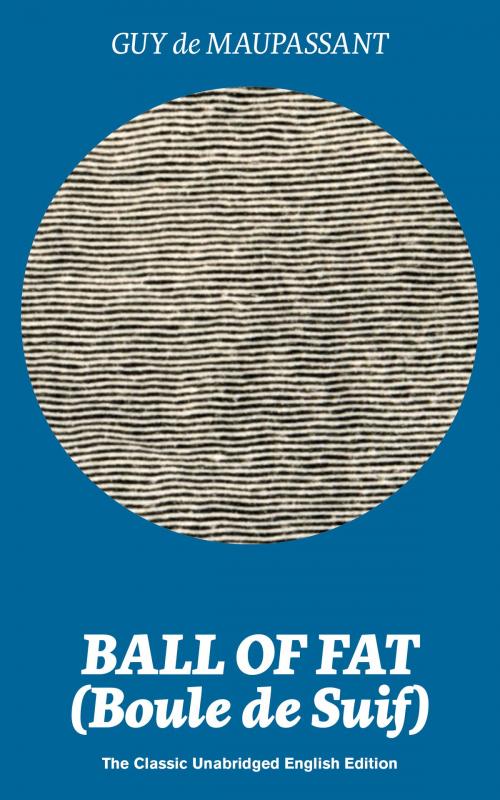 Cover of the book Ball of Fat (Boule de Suif) – The Classic Unabridged English Edition: From one of the greatest French writers, widely regarded as the ‘Father of Short Story’ writing, who had influenced Tolstoy, W. Somerset Maugham, O. Henry, Anton Chekhov and Henry by Guy  de Maupassant, e-artnow ebooks