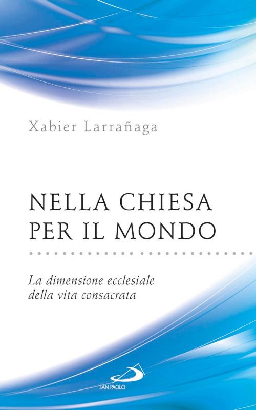 Cover of the book Nella Chiesa per il mondo. La dimensione ecclesiale della vita consacrata by Xabier Larrañaga, San Paolo Edizioni