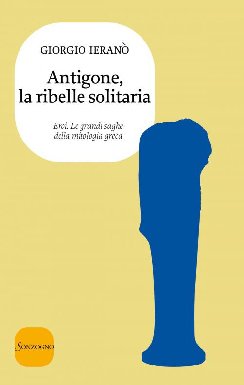 Cover of the book Antigone, la ribelle solitaria by Giorgio Ieranò, Sonzogno