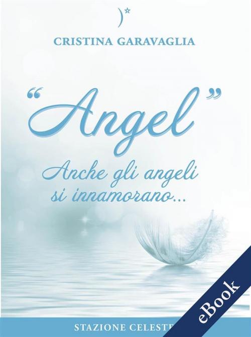 Cover of the book Angel - Anche gli Angeli si innamorano by Cristina Garavaglia, Pietro Abbondanza, Edizioni Stazione Celeste
