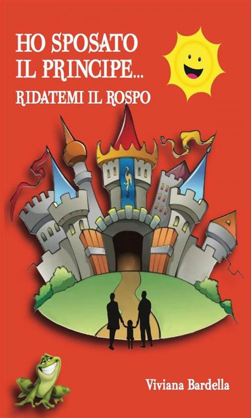 Cover of the book Ho sposato il principe...Ridatemi il rospo! by Viviana Bardella, Youcanprint