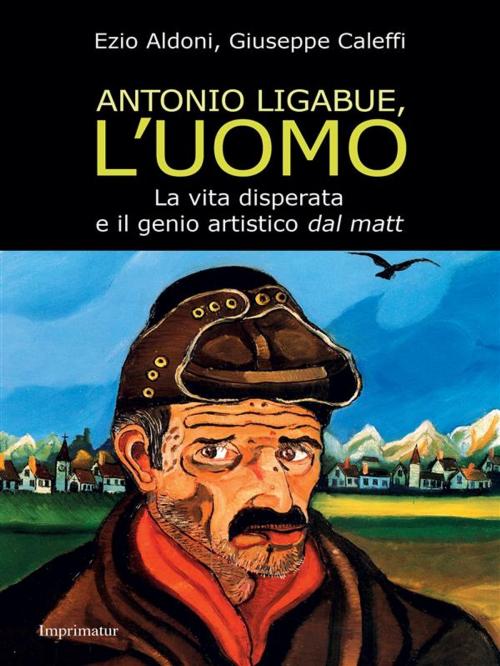 Cover of the book Antonio Ligabue, l'uomo by Ezio Aldoni, Giuseppe Caleffi, Imprimatur