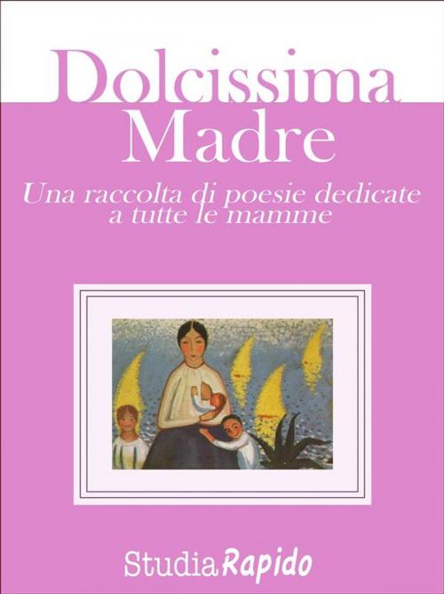 Cover of the book Dolcissima Madre - una raccolta di poesie dedicate alle mamme by Studia Rapido, Studia Rapido
