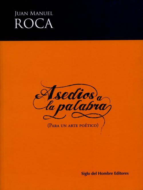 Cover of the book Asedios a la palabra by Juan Manuel Roca, Siglo del Hombre Editores
