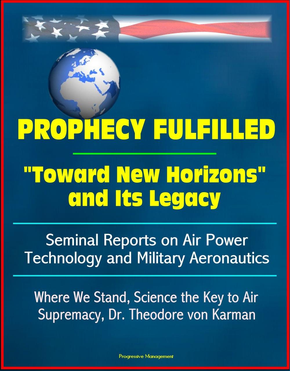 Big bigCover of Prophecy Fulfilled: "Toward New Horizons" and Its Legacy, Seminal Reports on Air Power Technology and Military Aeronautics: Where We Stand, Science the Key to Air Supremacy, Dr. Theodore von Karman
