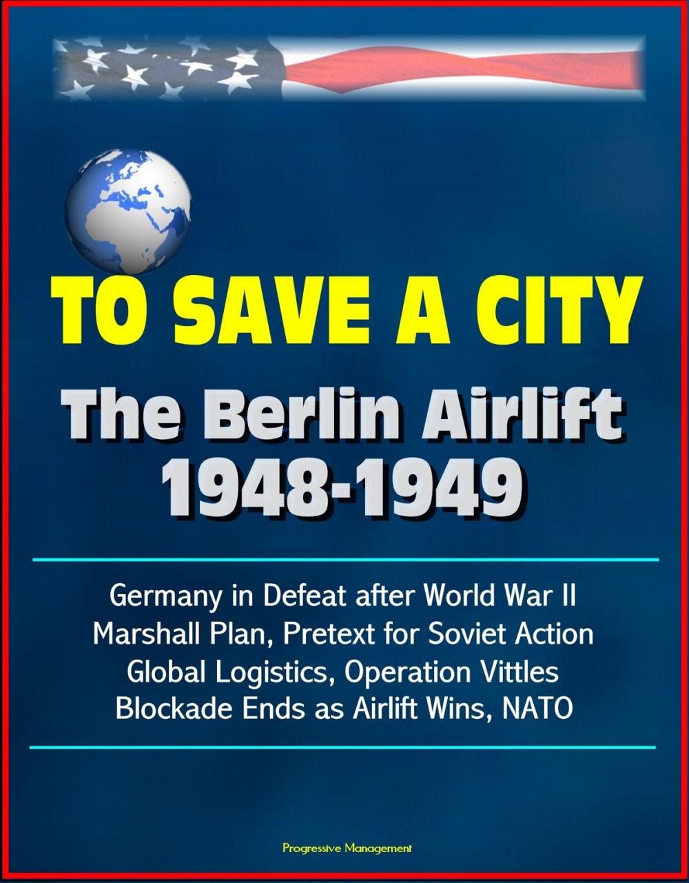 Big bigCover of To Save a City: The Berlin Airlift 1948-1949 - Germany in Defeat after World War II, Marshall Plan, Pretext for Soviet Action, Global Logistics, Operation Vittles, Blockade Ends as Airlift Wins, NATO